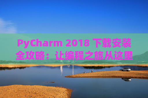PyCharm 2018 下载安装全攻略：让编程之旅从这里开始